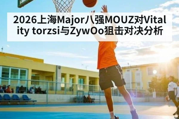 2026上海Major八强MOUZ对Vitality torzsi与ZywOo狙击对决分析（aiyouxi）